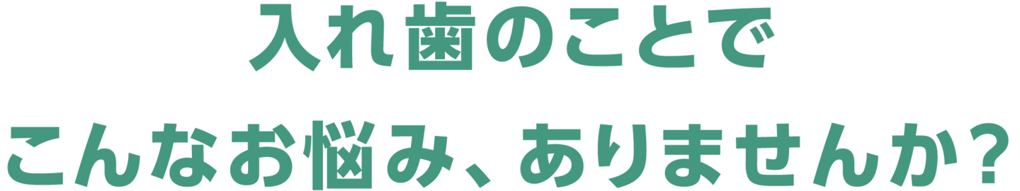 入れ歯のことでこんなお悩み、ありませんか？