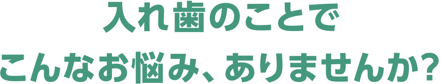 入れ歯のことでこんなお悩み、ありませんか？