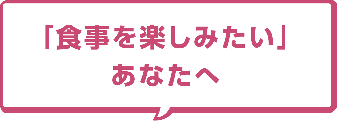 「食事を楽しみたい」あなたへ