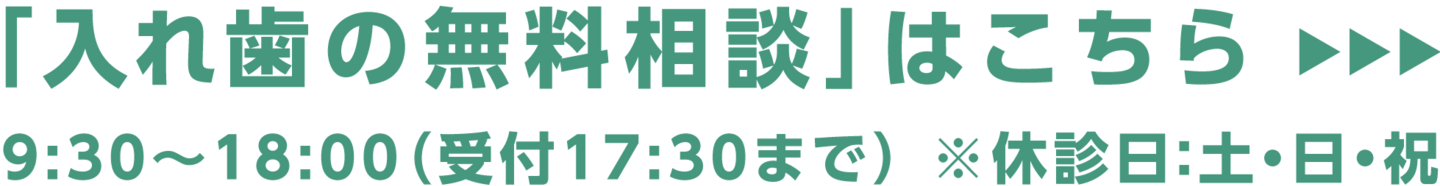 「入れ歯の無料相談」はこちら→9:30〜18:00（受付は17:30まで）※休診日：土・日・祝